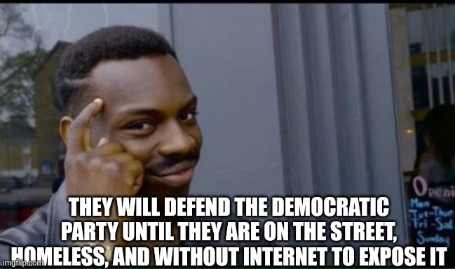 Thinking Black Man | THEY WILL DEFEND THE DEMOCRATIC PARTY UNTIL THEY ARE ON THE STREET, HOMELESS, AND WITHOUT INTERNET TO EXPOSE IT | image tagged in thinking black man | made w/ Imgflip meme maker