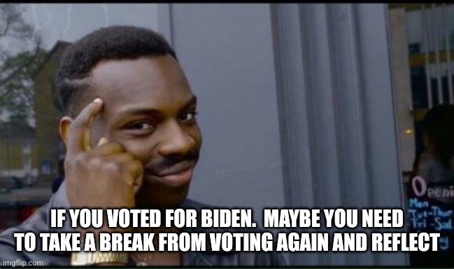 Thinking Black Man | IF YOU VOTED FOR BIDEN.  MAYBE YOU NEED TO TAKE A BREAK FROM VOTING AGAIN AND REFLECT | image tagged in thinking black man | made w/ Imgflip meme maker