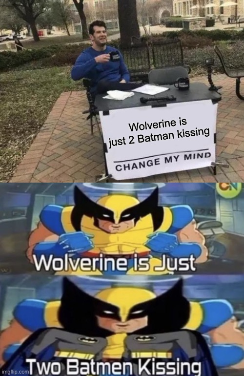 Wolverine is just 2 Batman kissing | image tagged in memes,change my mind | made w/ Imgflip meme maker