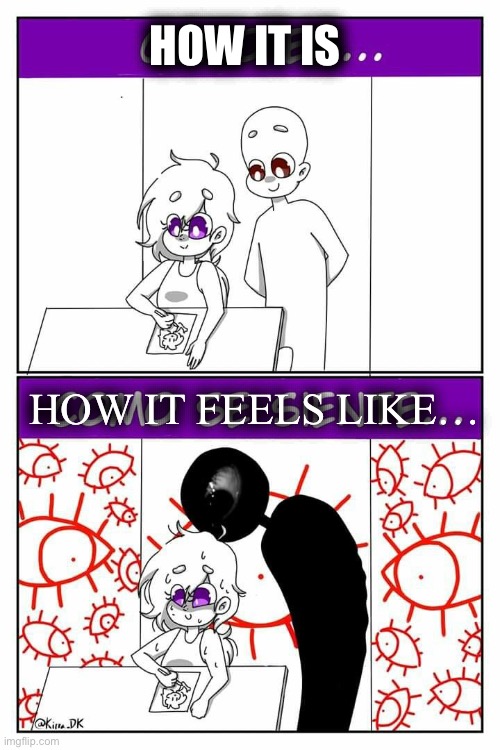 Am I the only one that feels like this or this is way more relatable than I thought | HOW IT IS; HOW IT FEELS LIKE… | made w/ Imgflip meme maker