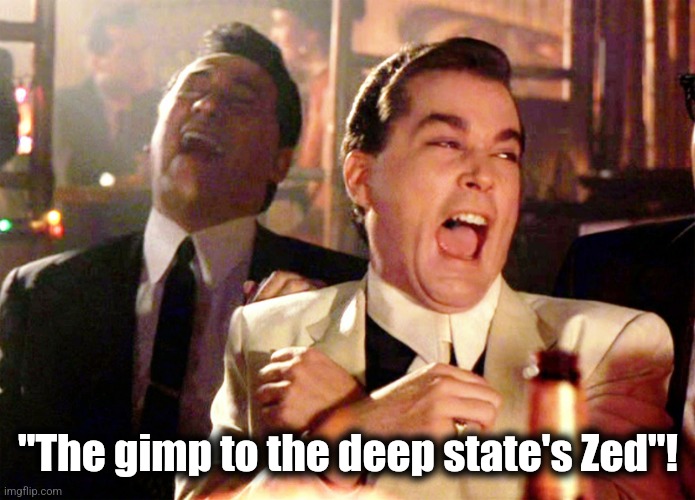 Good Fellas Hilarious Meme | "The gimp to the deep state's Zed"! | image tagged in memes,good fellas hilarious | made w/ Imgflip meme maker