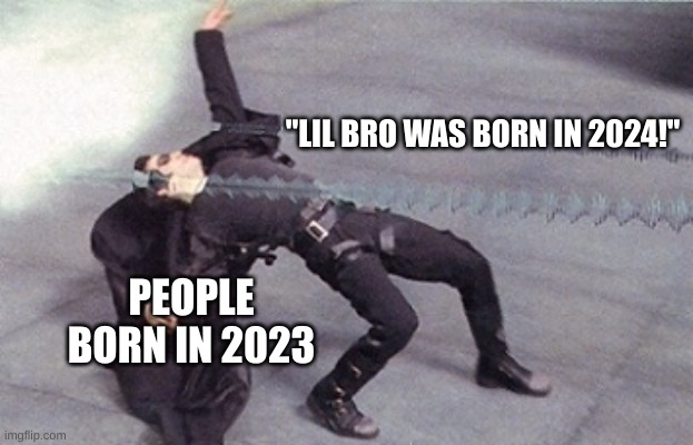 "I first experienced bullying when I was born!" | "LIL BRO WAS BORN IN 2024!"; PEOPLE BORN IN 2023 | image tagged in neo dodging a bullet matrix,2024,memes,meme,internet | made w/ Imgflip meme maker