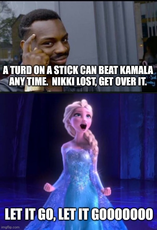 LET IT GO, LET IT GOOOOOOO A TURD ON A STICK CAN BEAT KAMALA ANY TIME.  NIKKI LOST, GET OVER IT. | image tagged in thinking black man,let it go | made w/ Imgflip meme maker