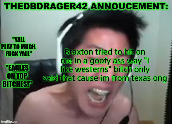 thedbdrager42s annoucement template | Braxton tried to hit on me in a goofy ass way "i like westerns" bitch only said that cause im from texas ong | image tagged in thedbdrager42s annoucement template | made w/ Imgflip meme maker