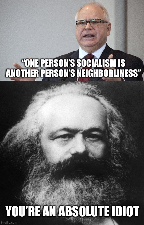 Socialism | “ONE PERSON’S SOCIALISM IS ANOTHER PERSON’S NEIGHBORLINESS”; YOU’RE AN ABSOLUTE IDIOT | image tagged in tim walz,karl marx,kamala harris,politics,political meme | made w/ Imgflip meme maker