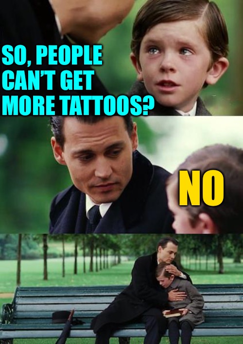 Finding Neverland Meme | SO, PEOPLE CAN’T GET MORE TATTOOS? NO | image tagged in memes,finding neverland | made w/ Imgflip meme maker