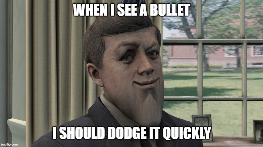 When I see a bullet, I should dodge it quickly. | WHEN I SEE A BULLET; I SHOULD DODGE IT QUICKLY | image tagged in mewing kennedy,jfk,john f kennedy,memes,funny,call of duty | made w/ Imgflip meme maker