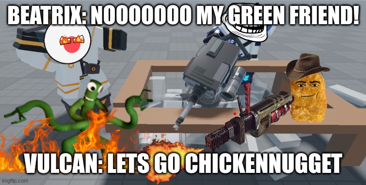 Vulcan Spoiled Table | BEATRIX: NOOOOOOO MY GREEN FRIEND! VULCAN: LETS GO CHICKENNUGGET | image tagged in vulcan spoiled table | made w/ Imgflip meme maker