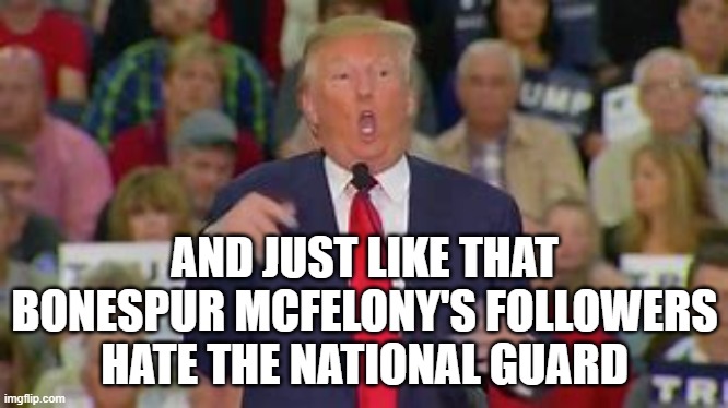 Retired after 24 years vs. 5 deferrals | AND JUST LIKE THAT BONESPUR MCFELONY'S FOLLOWERS
HATE THE NATIONAL GUARD | image tagged in trump,coward,republican,hypocrites | made w/ Imgflip meme maker