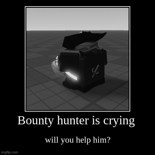 Bounty hunter is crying | will you help him? | image tagged in funny,demotivationals | made w/ Imgflip demotivational maker