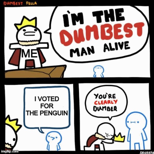 I'm the dumbest man alive | ME; I VOTED FOR THE PENGUIN | image tagged in i'm the dumbest man alive | made w/ Imgflip meme maker