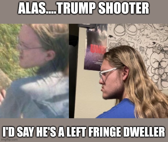 Modern-day oswald | ALAS....TRUMP SHOOTER; I'D SAY HE'S A LEFT FRINGE DWELLER | image tagged in thomas matthew crooks | made w/ Imgflip meme maker