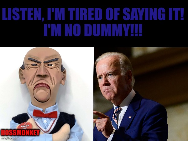 Biden Dummy | LISTEN, I'M TIRED OF SAYING IT!
I'M NO DUMMY!!! HOSSMONKEY | made w/ Imgflip meme maker