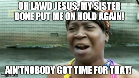 Ain't Nobody Got Time For That Meme | OH LAWD JESUS, MY SISTER DONE PUT ME ON HOLD AGAIN!  AIN'TNOBODY GOT TIME FOR THAT! | image tagged in memes,aint nobody got time for that | made w/ Imgflip meme maker