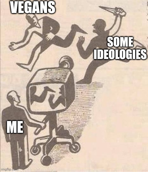 This is true... | VEGANS; SOME IDEOLOGIES; ME | image tagged in media portrayal | made w/ Imgflip meme maker