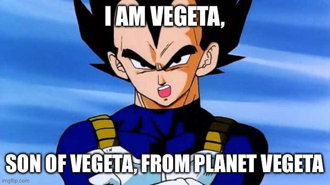 Vegeta, Vegeta, Vegeta | I AM VEGETA, SON OF VEGETA, FROM PLANET VEGETA | image tagged in dragon ball z | made w/ Imgflip meme maker