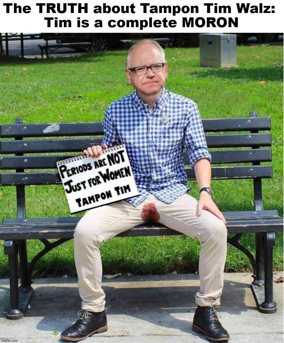 The TRUTH about Tampon Tim Walz: Tim is a complete MORON | image tagged in tampon tim walz,tim walz,menstruation,moron,full retard,there will be blood | made w/ Imgflip meme maker