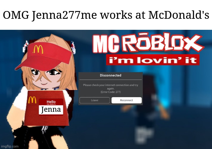 Jenna277me is the queen of Error code 277 (made this when I was at McDonald's) | OMG Jenna277me works at McDonald's; MC; Jenna | image tagged in jenna277me,roblox,mcdonalds,memes,roblox error message | made w/ Imgflip meme maker