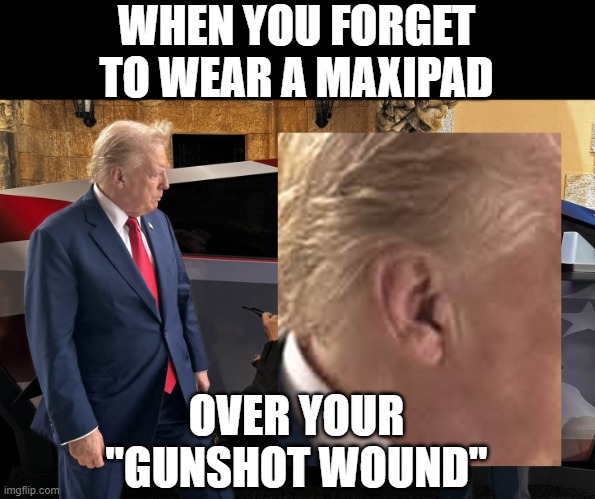 So, so, so fake | WHEN YOU FORGET TO WEAR A MAXIPAD; OVER YOUR "GUNSHOT WOUND" | image tagged in donald trump,fake,assassination,ear | made w/ Imgflip meme maker