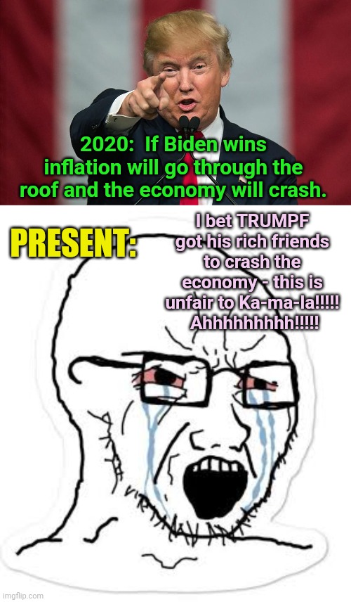 2020:  If Biden wins inflation will go through the roof and the economy will crash. I bet TRUMPF got his rich friends to crash the economy - this is unfair to Ka-ma-la!!!!!  Ahhhhhhhhh!!!!! PRESENT: | image tagged in donald trump birthday,soy boy cry | made w/ Imgflip meme maker