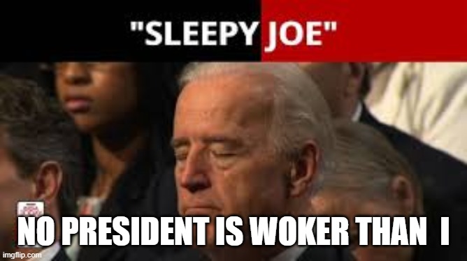 NO PRESIDENT IS WOKER THAN  I | made w/ Imgflip meme maker