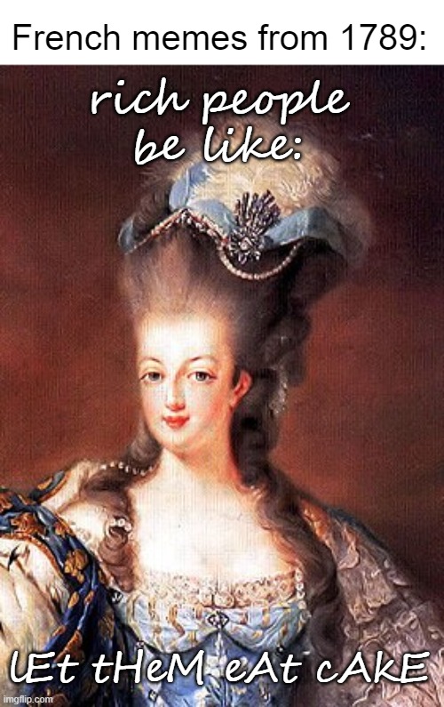 French memes: | rich people be like:; French memes from 1789:; lEt tHeM eAt cAkE | image tagged in memes,funny,french,french revolution,fun,marie antoinette | made w/ Imgflip meme maker