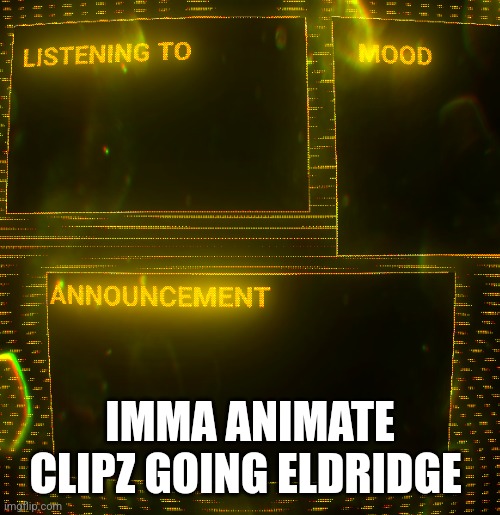 (Oh, it's from clipz's pov since the rig isn't done) | IMMA ANIMATE CLIPZ GOING ELDRIDGE | image tagged in clipz's announcement temp v3 | made w/ Imgflip meme maker