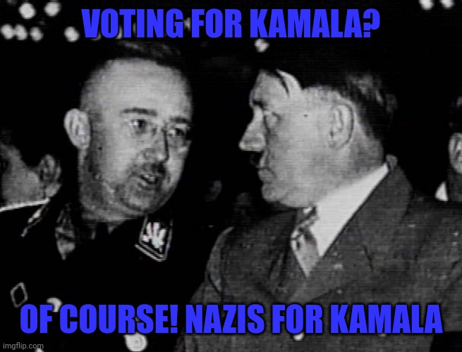 Nazis for Kamala | VOTING FOR KAMALA? OF COURSE! NAZIS FOR KAMALA | image tagged in grammar nazis himmler and hitler | made w/ Imgflip meme maker