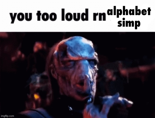 You too loud rn | alphabet simp | image tagged in you too loud rn | made w/ Imgflip meme maker