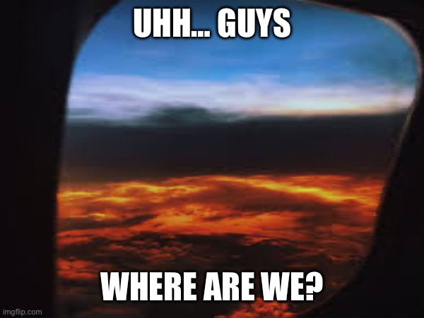 UHH… GUYS; WHERE ARE WE? | image tagged in oh no | made w/ Imgflip meme maker