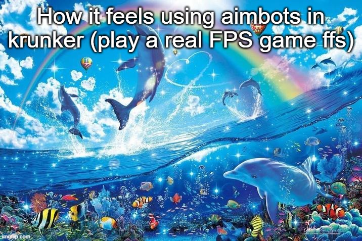 Happy dolphin rainbow | How it feels using aimbots in krunker (play a real FPS game ffs) | image tagged in happy dolphin rainbow | made w/ Imgflip meme maker