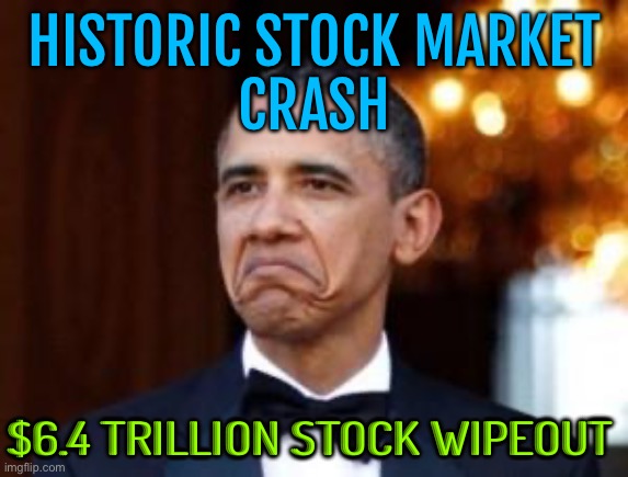 Historic Stock Market Crash; $6.4 Trillion Stock Wipeout | HISTORIC STOCK MARKET
CRASH; $6.4 TRILLION STOCK WIPEOUT | image tagged in obama not bad,stock market,because capitalism,communism and capitalism,scumbag america,economy | made w/ Imgflip meme maker