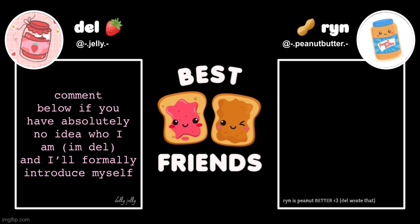 hi bbs | comment below if you have absolutely no idea who I am (im del) and I’ll formally introduce myself | image tagged in del and ryn pb j announcement temp | made w/ Imgflip meme maker