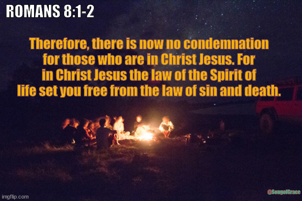 Romans 8:1-2 | ROMANS 8:1-2; Therefore, there is now no condemnation for those who are in Christ Jesus. For in Christ Jesus the law of the Spirit of life set you free from the law of sin and death. @SongofGrace | image tagged in campfire and friends,biblical encouragement | made w/ Imgflip meme maker