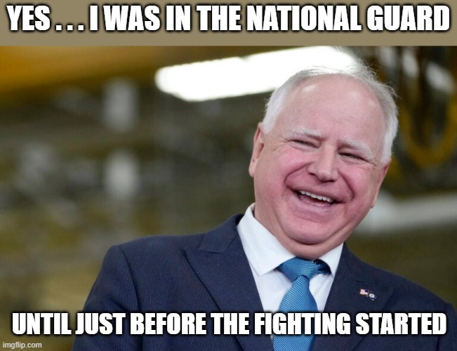 Tim Walz is a Far Left Coward | YES . . . I WAS IN THE NATIONAL GUARD; UNTIL JUST BEFORE THE FIGHTING STARTED | image tagged in tim walz | made w/ Imgflip meme maker