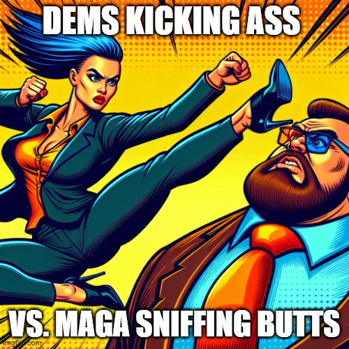 Dems win | DEMS KICKING ASS; VS. MAGA SNIFFING BUTTS | image tagged in dems win | made w/ Imgflip meme maker
