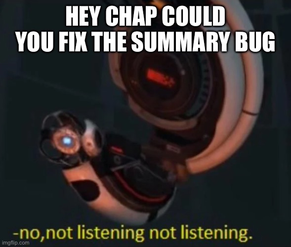 HEY CHAP COULD YOU FIX THE SUMMARY BUG | image tagged in wheatley no not listening not listening | made w/ Imgflip meme maker