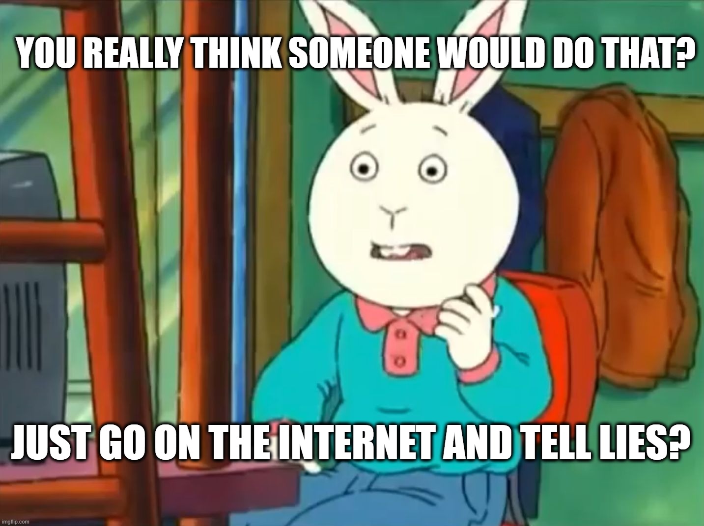 Just Go On The Internet And Tell Lies | YOU REALLY THINK SOMEONE WOULD DO THAT? JUST GO ON THE INTERNET AND TELL LIES? | image tagged in arthur,internet,lies | made w/ Imgflip meme maker