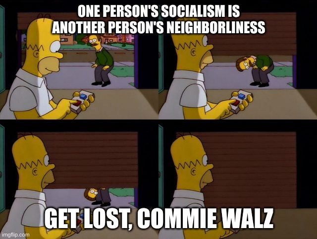 commie walz | ONE PERSON'S SOCIALISM IS ANOTHER PERSON'S NEIGHBORLINESS; GET LOST, COMMIE WALZ | image tagged in homer flanders garage simpsons | made w/ Imgflip meme maker