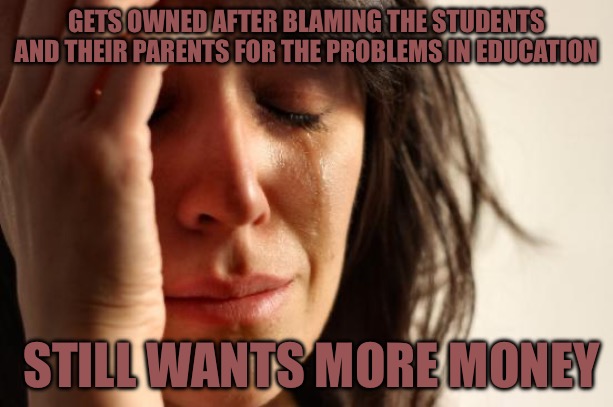 Cognitive Dissonance | GETS OWNED AFTER BLAMING THE STUDENTS AND THEIR PARENTS FOR THE PROBLEMS IN EDUCATION; STILL WANTS MORE MONEY | image tagged in cognitive dissonance,higher education,education,political memes,red pill,students | made w/ Imgflip meme maker