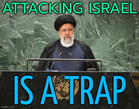 Attacking Israel Is A Trap | ATTACKING ISRAEL; IS A TRAP | image tagged in iranian president ebrahim raisi,iran,world war 3,religion,middle east,scumbag america | made w/ Imgflip meme maker