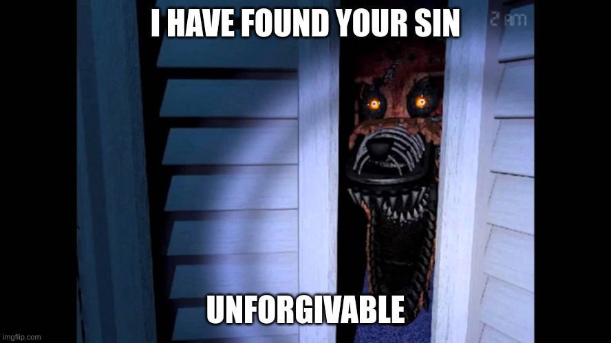 Foxy FNaF 4 | I HAVE FOUND YOUR SIN UNFORGIVABLE | image tagged in foxy fnaf 4 | made w/ Imgflip meme maker