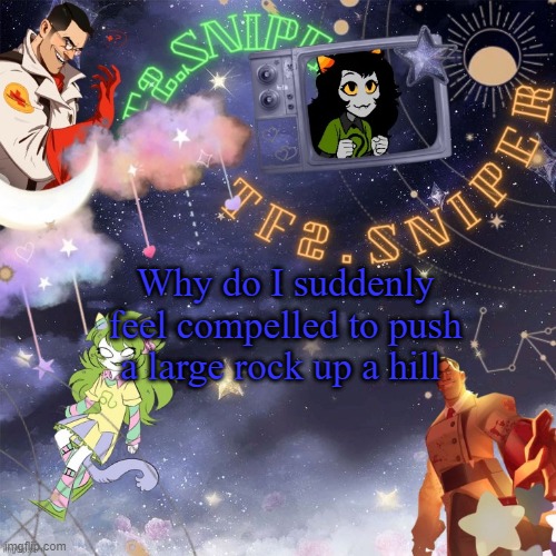 TF2.Sniper's temp thx asriel | Why do I suddenly feel compelled to push a large rock up a hill | image tagged in tf2 sniper's temp thx asriel | made w/ Imgflip meme maker