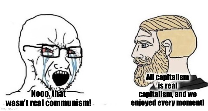 Real capitalism | All capitalism is real capitalism, and we enjoyed every moment! Nooo, that wasn’t real communism! | image tagged in soyjak vs chad | made w/ Imgflip meme maker