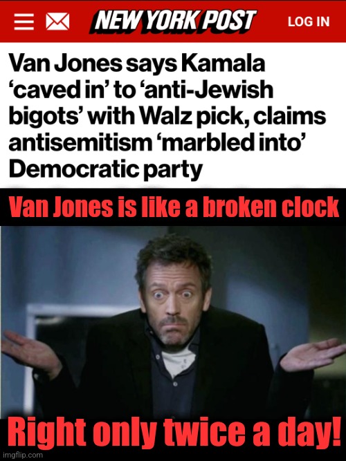 A democrat on democrat antisemitism | Van Jones is like a broken clock; Right only twice a day! | image tagged in shrug,memes,democrats,antisemitism,josh shapiro,kamala harris | made w/ Imgflip meme maker