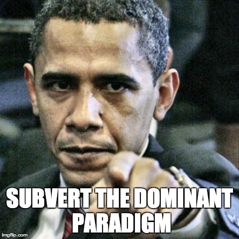 Pissed Off Obama | SUBVERT THE DOMINANT PARADIGM | image tagged in memes,pissed off obama | made w/ Imgflip meme maker