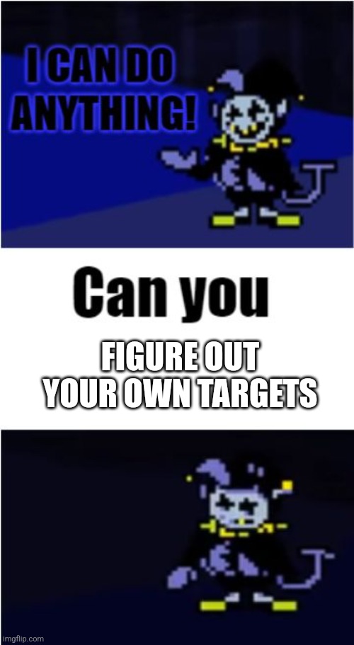 I Can Do Anything | FIGURE OUT YOUR OWN TARGETS | image tagged in i can do anything | made w/ Imgflip meme maker