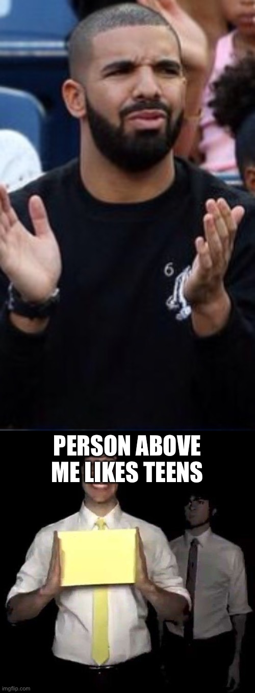 PERSON ABOVE ME LIKES TEENS | image tagged in cursed tally hall intro,drake loves teens | made w/ Imgflip meme maker