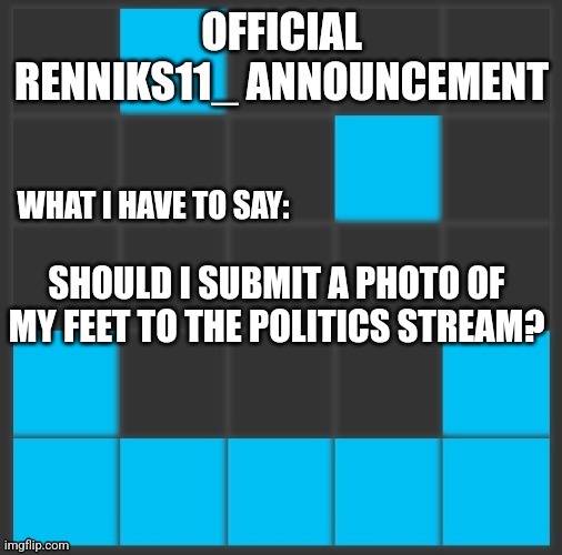 Bruh | SHOULD I SUBMIT A PHOTO OF MY FEET TO THE POLITICS STREAM? | image tagged in renniks11_ announcement template v2 | made w/ Imgflip meme maker