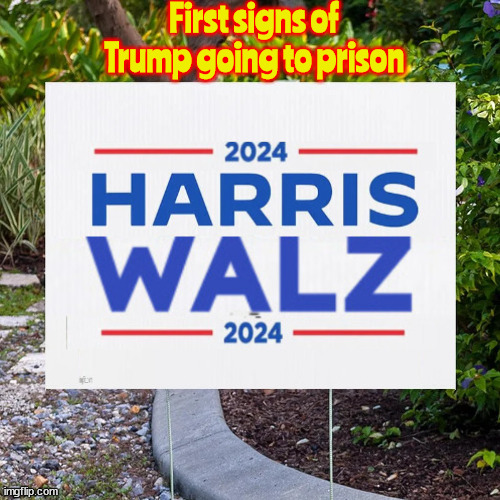 First signs of Trump is going to prison! | First signs of Trump going to prison | image tagged in trump 4 prison,maga massacre,harris walz 2024,yard signs,the end is commimg trump,last gasp for donnie | made w/ Imgflip meme maker